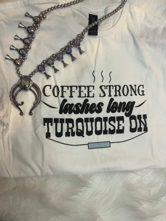Coffee Strong, Lashes Long, Turquoise On- White Tee